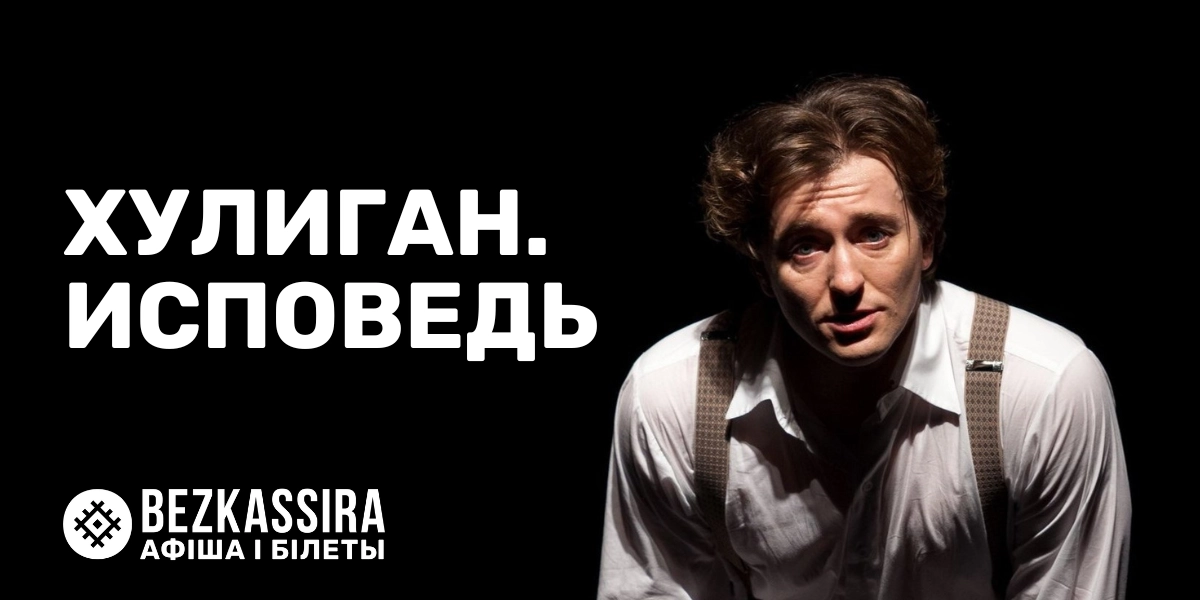 Сергей Безруков в спектакле «Хулиган. Исповедь» в Минске!